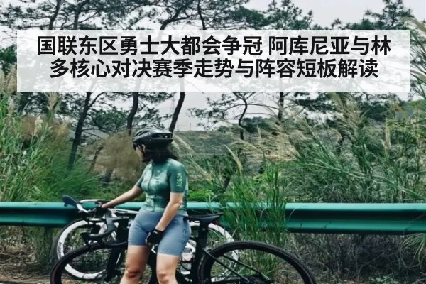 国联东区勇士大都会争冠 阿库尼亚与林多核心对决赛季走势与阵容短板解读