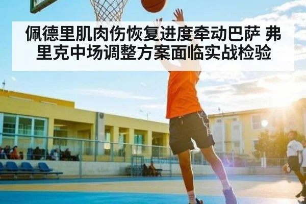 佩德里肌肉伤恢复进度牵动巴萨 弗里克中场调整方案面临实战检验