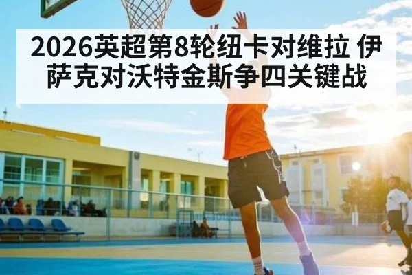 2026英超第8轮纽卡对维拉 伊萨克对沃特金斯争四关键战